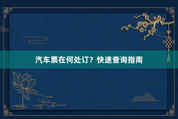 汽车票在何处订？快速查询指南