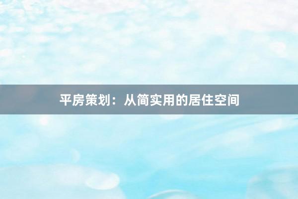 平房策划：从简实用的居住空间