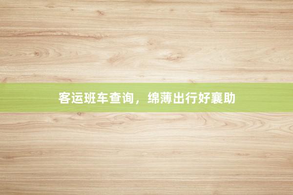 客运班车查询，绵薄出行好襄助