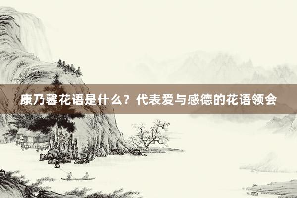 康乃馨花语是什么？代表爱与感德的花语领会